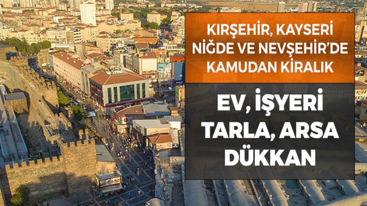 Kayseri, Kırşehir, Niğde ve Nevşehir'de Kamudan Kiralık Ev, Arsa, Tarla, Dükkan