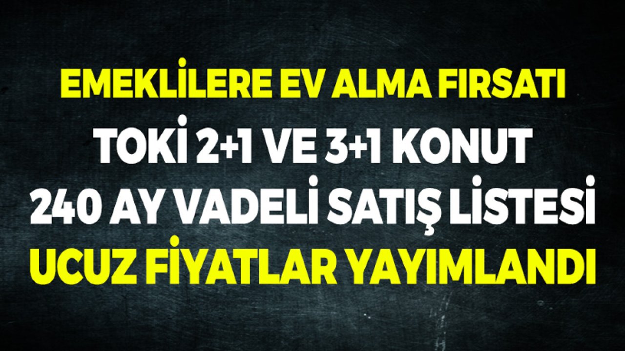 Emeklilere TOKİ Ev Alma Fırsatı! 240 Ay Vadeli 2+1 ve 3+1 Daireler Satışa Çıkarıldı