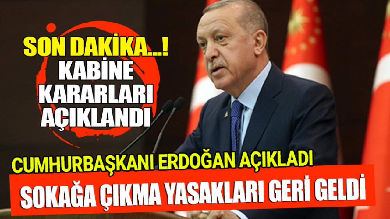 SON DAKİKA! Cumhurbaşkanı Erdoğan Kabine Kararlarını Açıkladı! Sokağa Çıkma Yasakları Geri Geldi