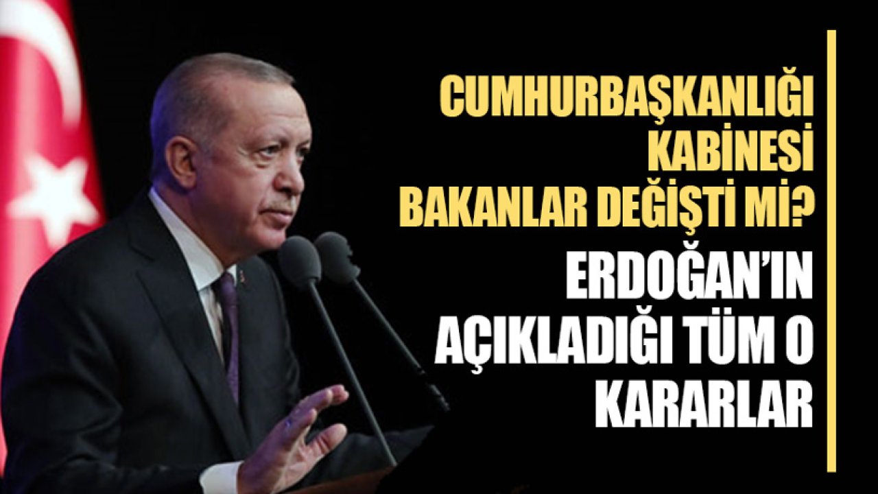 Cumhurbaşkanlığı Kabinesi, Bakanlar Değişti Mi? Cumhurbaşkanı Erdoğan'ın Açıkladığı Yeni Kararlar