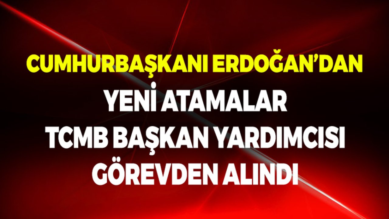 30 Mart Tarihli Cumhurbaşkanlığı Atama Kararları! TCMB Başkan Yardımcısı Görevden Alındı