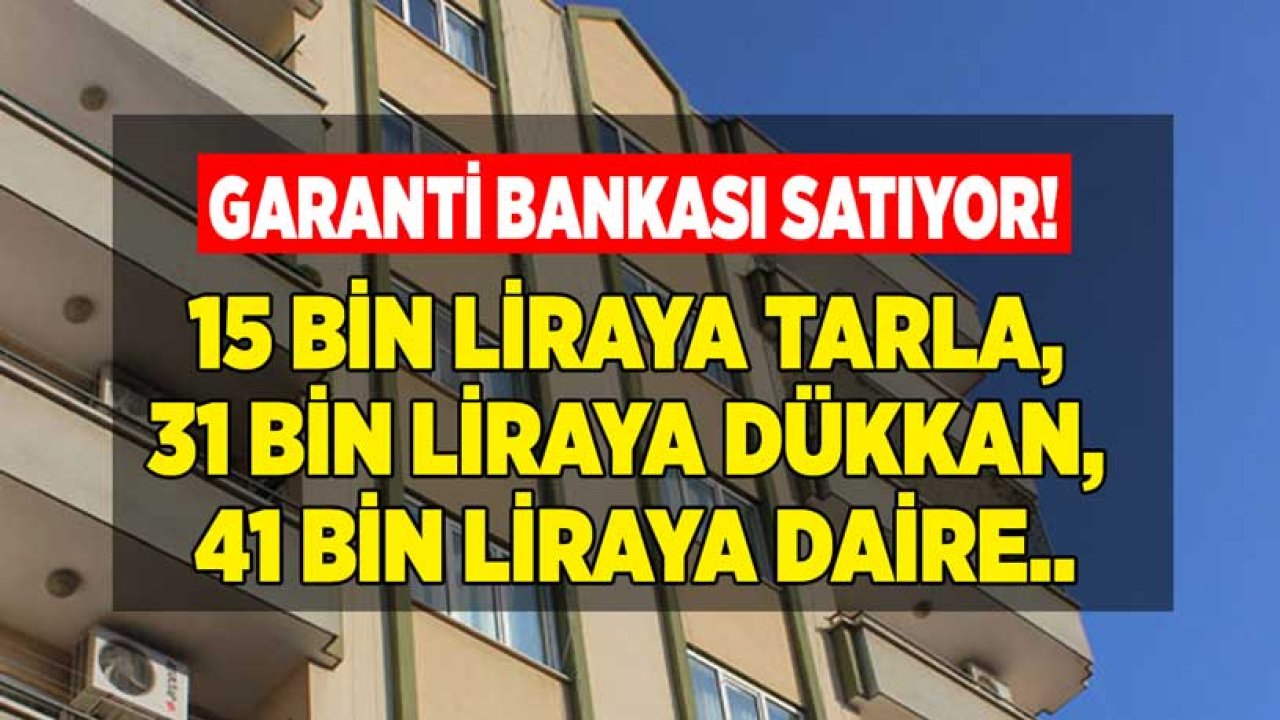 Garanti Bankası Satıyor: 15 Bin Liraya Tarla, 31 Bin Liraya Dükkan, 41 Bin Liraya Daire!