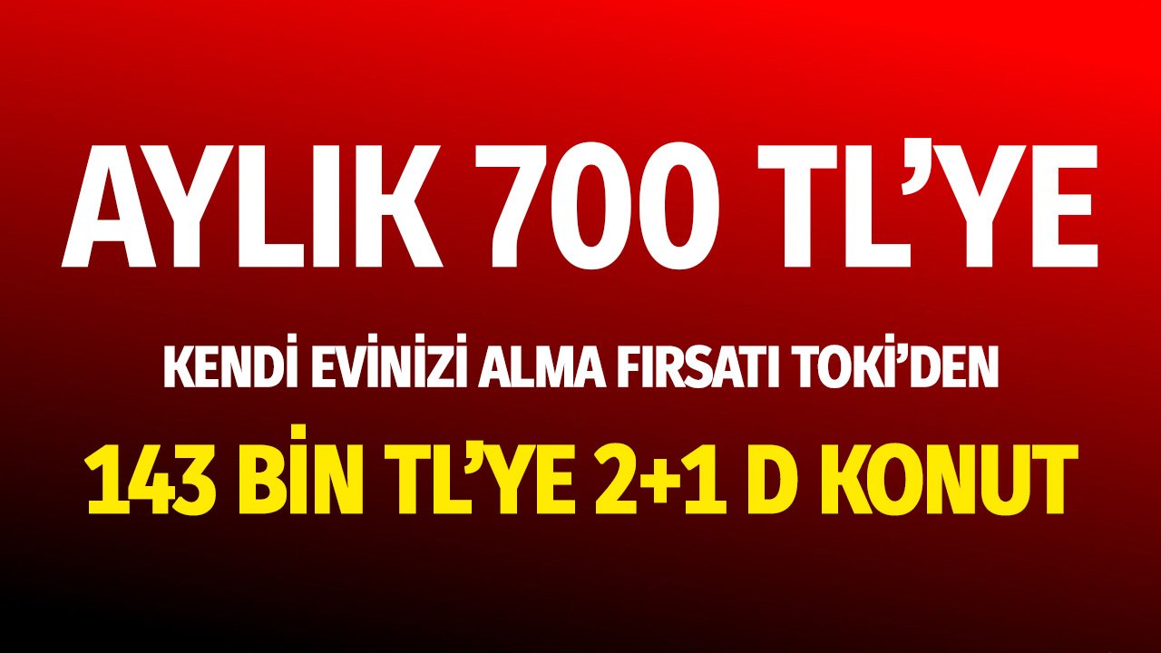 Aylık 700 TL'ye Kendi Evinizi Alma Fırsatı TOKİ'den! 143 Bin TL'ye 2+1 Konut