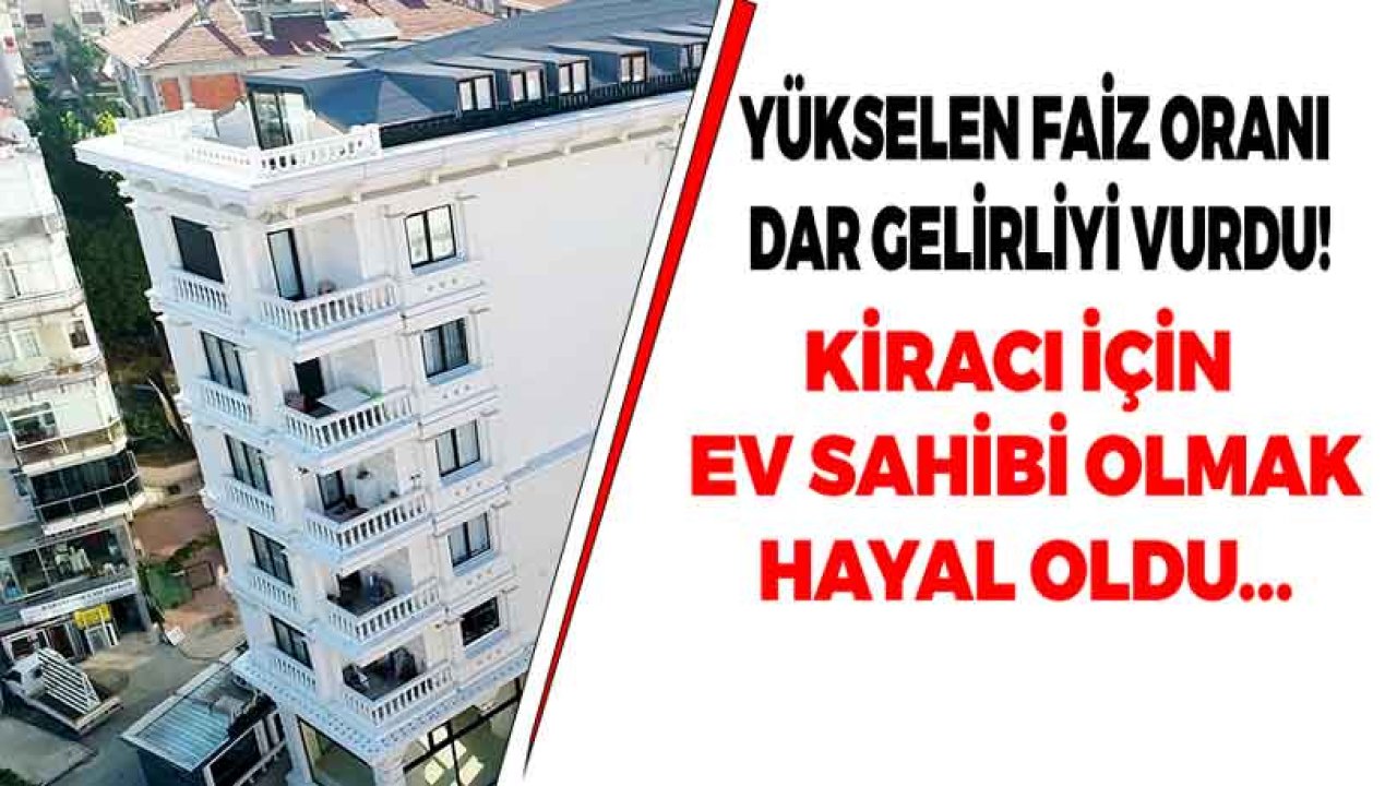 Yüksek Faiz Ev Sahibi Olmak İsteyen Dar Gelirlileri Vurdu, Kiracı İçin Ev Sahibi Olmak Hayal Oldu