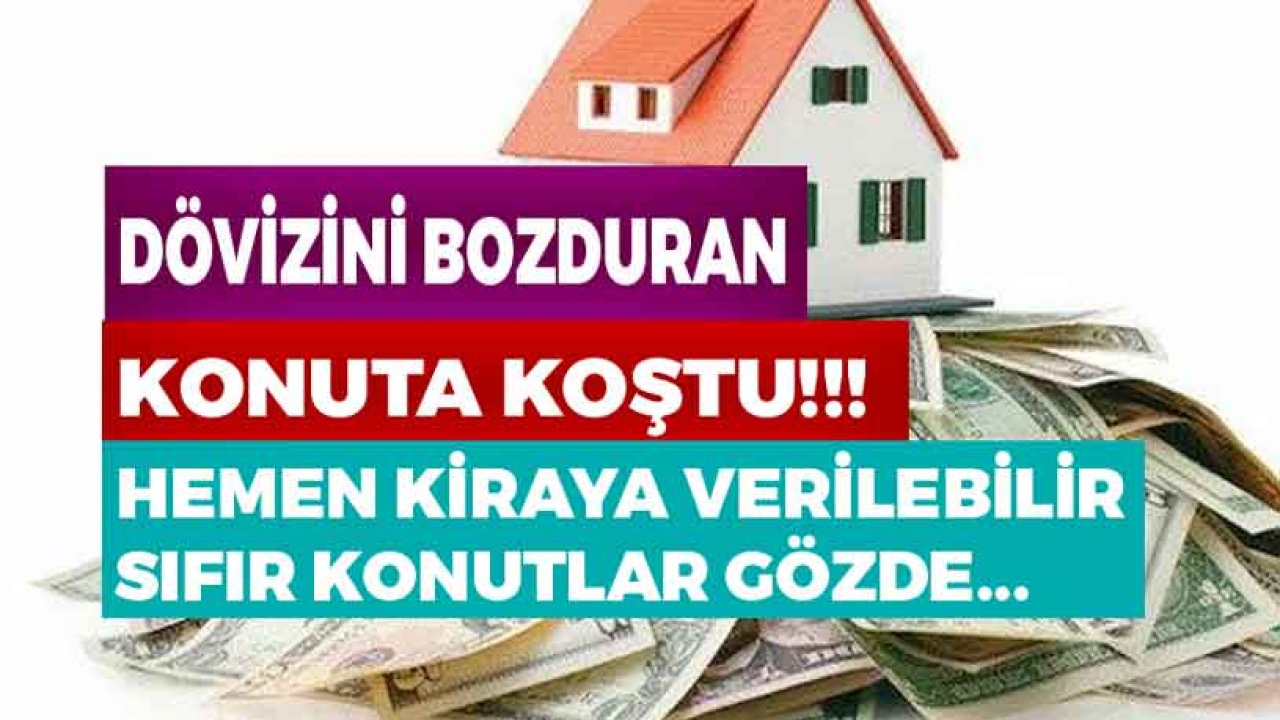 Dövizini Bozduran Konuta Koştu! Hemen Kiraya Verilebilir Sıfır Konutlar Gözde