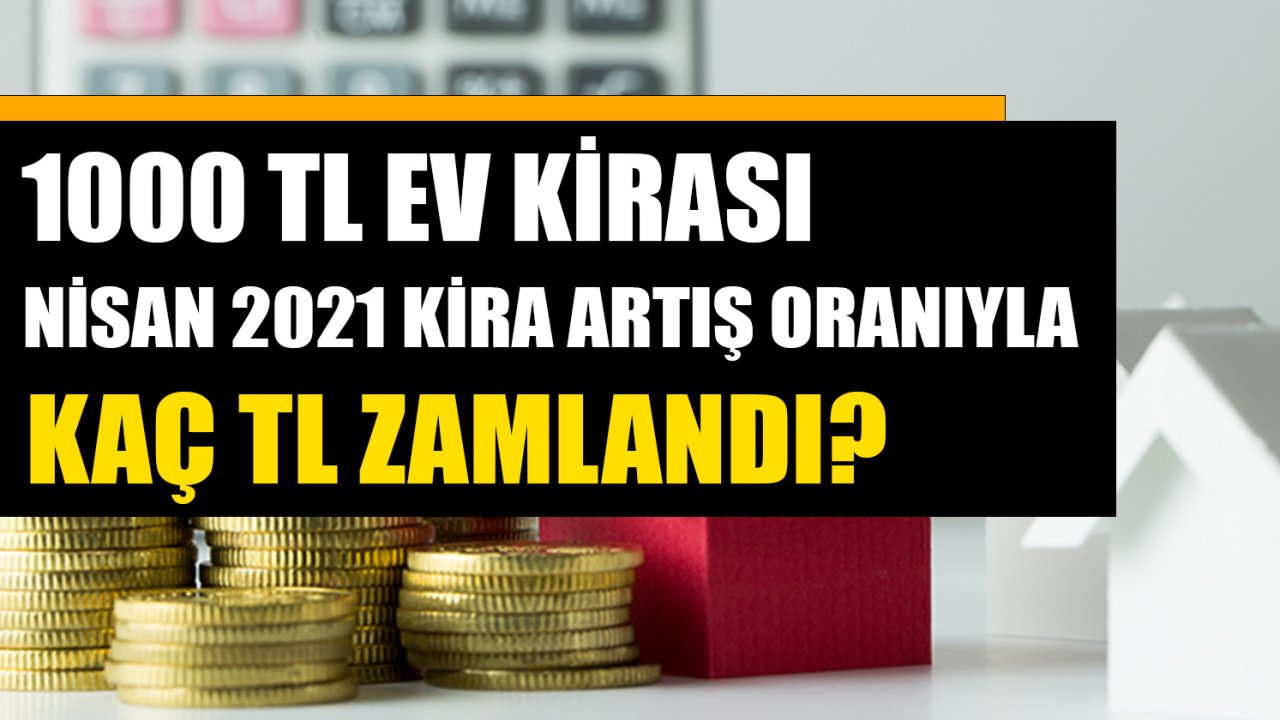 1000 TL Olan Ev Kirası Nisan 2021 Kira Artış Oranıyla Ne Kadar Zamlandı?