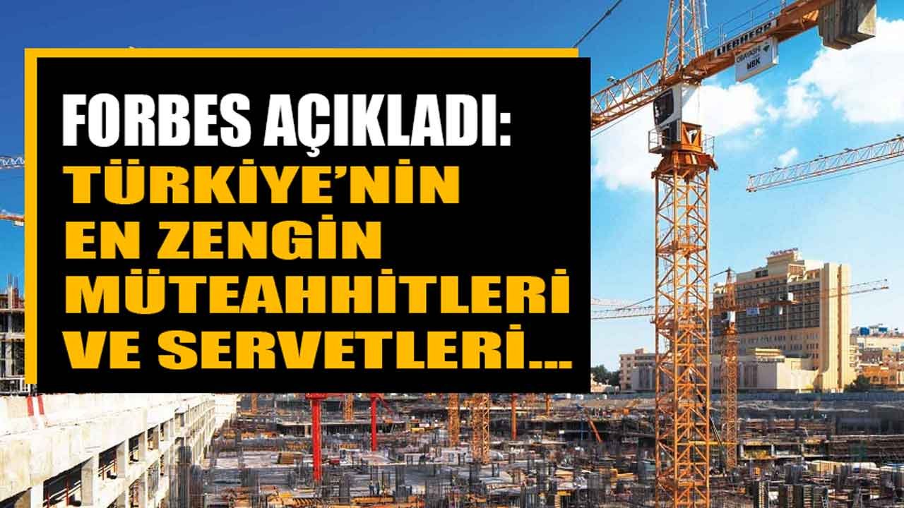 Forbes Açıkladı! Müteahhitlerin Servetleri Yükseldi