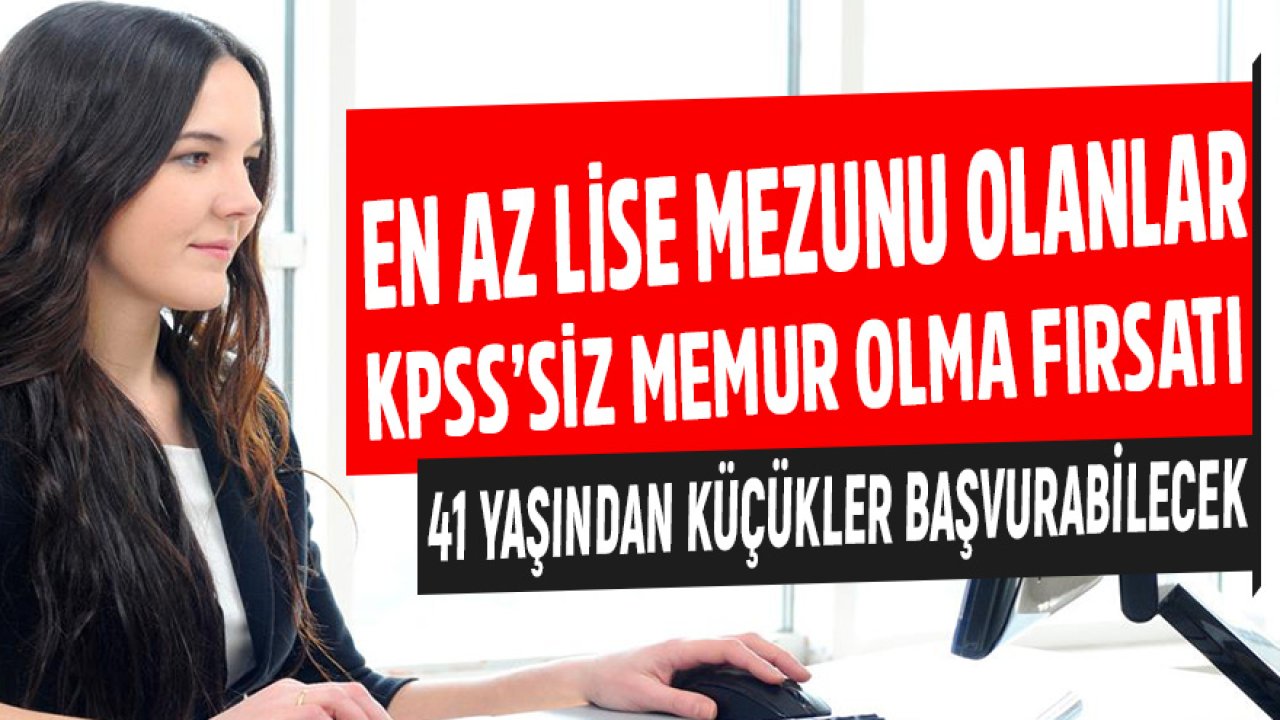 En Az Lise Mezunu Olanlar Dikkat! KPSS'siz Memur Olma Fırsatı! 41 Yaşından Küçükler Başvurabilir