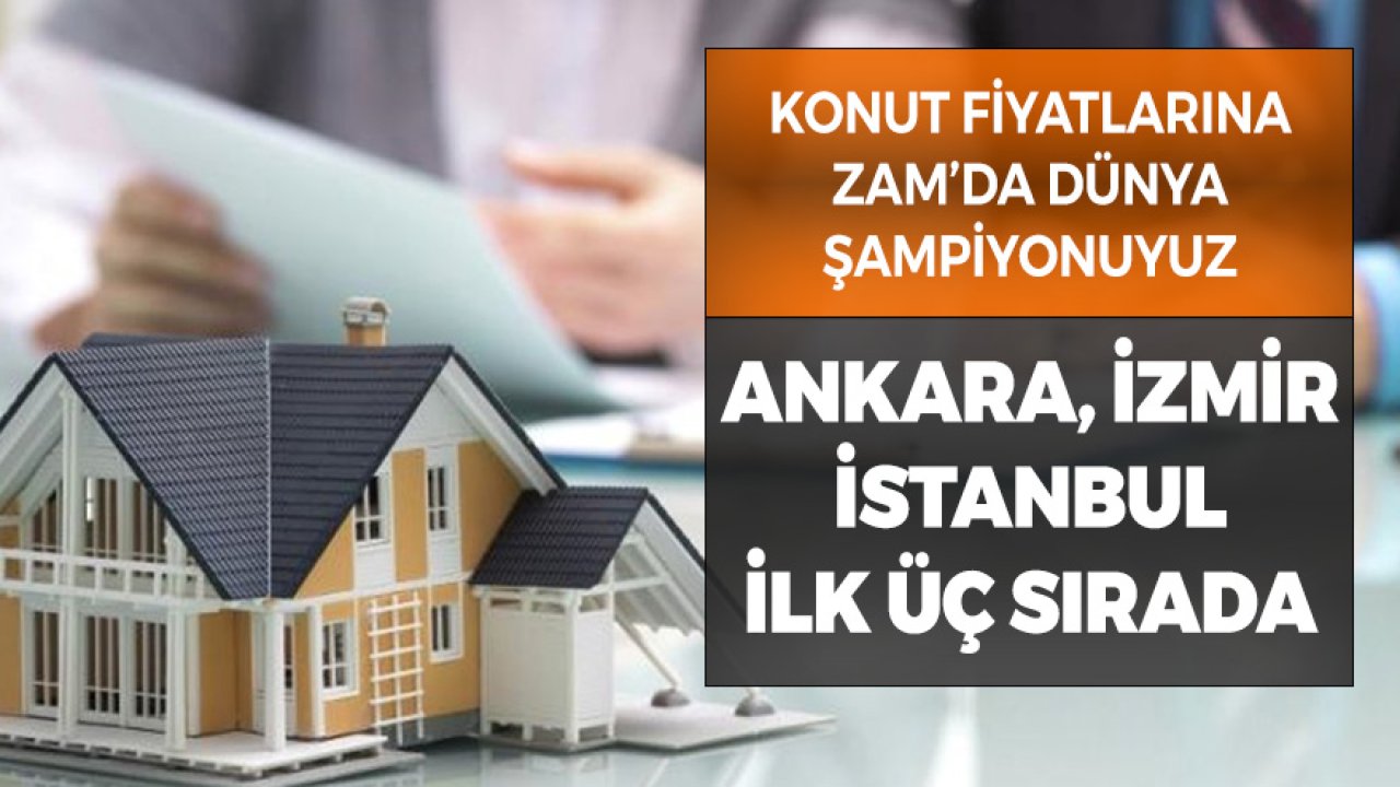 Konut Fiyatlarına Zamda Dünya Şampiyonuyuz! Ankara, İzmir, İstanbul İlk Üçte