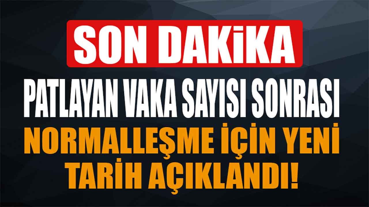 Patlayan Vaka Sayısı Sonrası Normalleşme İçin Yeni Tarih ve Takvim Açıklandı