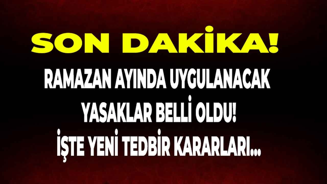 Son Dakika: Ramazan Ayında Uygulanacak Yasaklar Sızdırıldı!