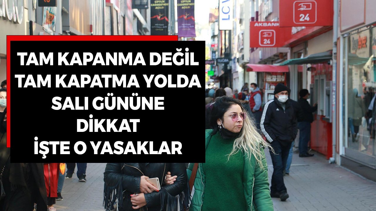 Tam Kapanma Değil Tam Kapatma Geliyor! Salı Gününe Dikkat