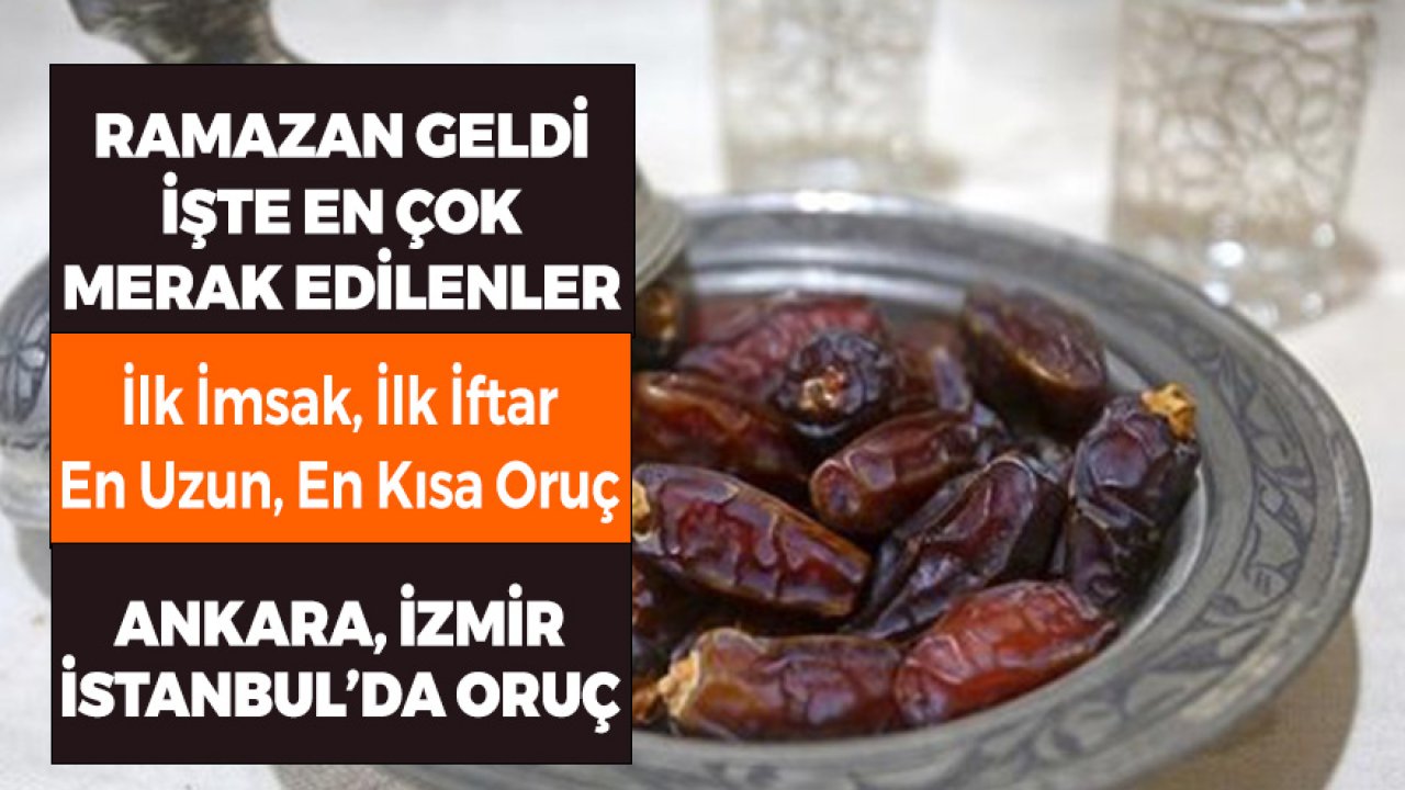 Ramazan Geldi İşte Merak Edilenler! İlk İmsak, İlk İftar, En Uzun Oruç, 3 Büyük Kentte İlk Gün