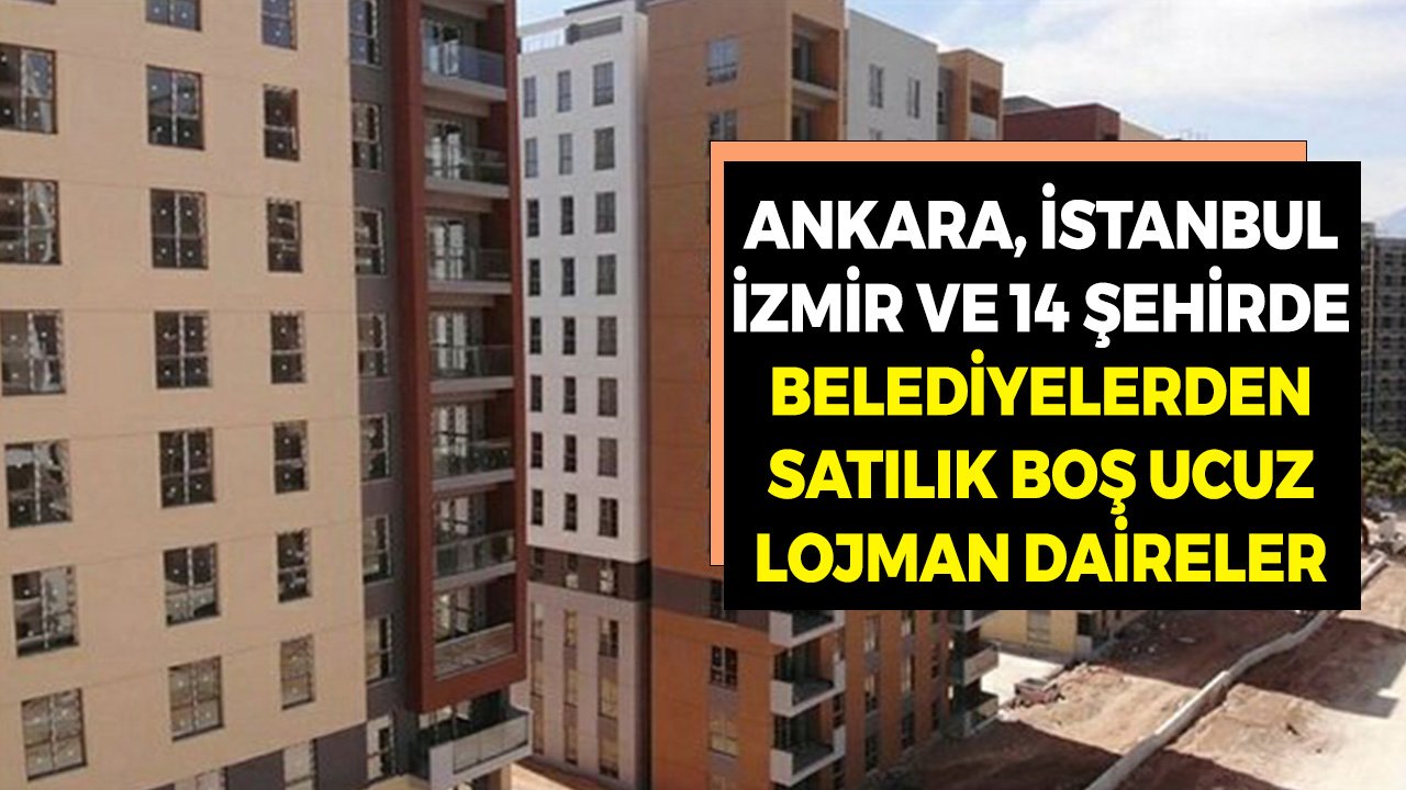 İstanbul, İzmir, Ankara ve 14 Şehir! Belediyelerden Satılık Ucuz Boş Lojman Daireler