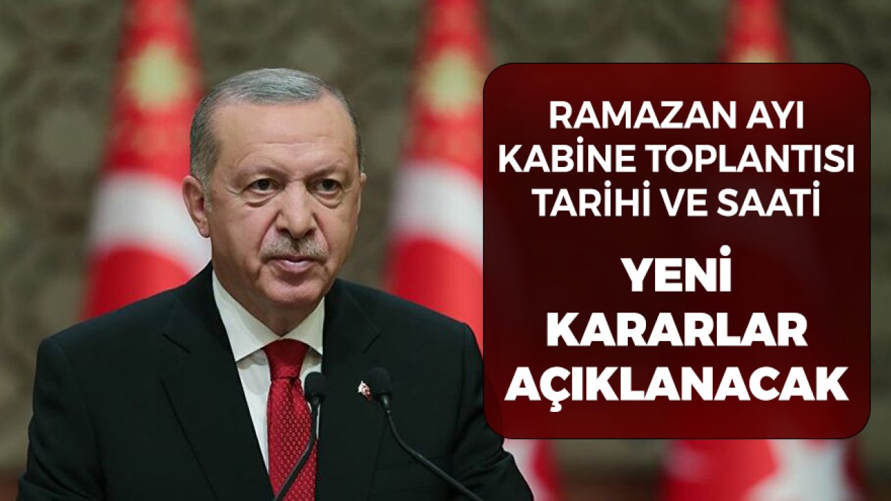 Yeni Kararlar Açıklanacak! Ramazan Ayı Kabine Toplantısı Tarihi Cumhurbaşkanı Erdoğan'ın Konuşması