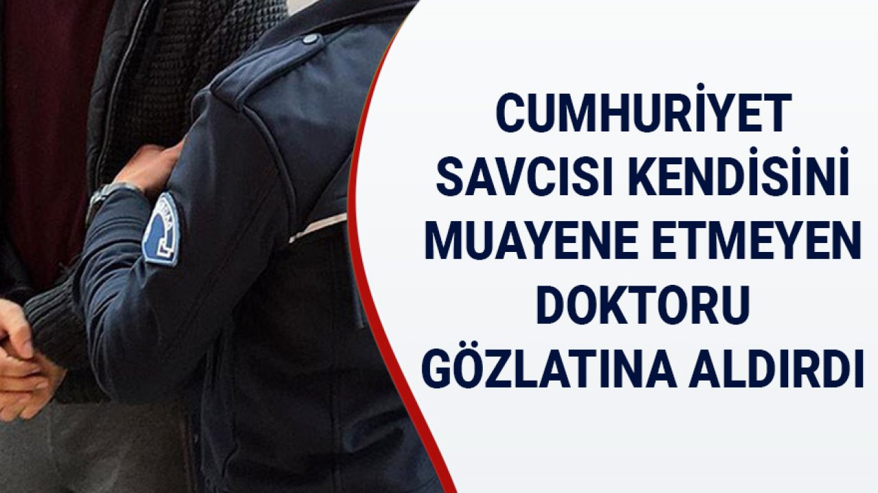 Cumhuriyet Savcısı Kendisini Sıra Beklemeden Muayene Etmeyen Hekimi Gözaltına Aldırdı