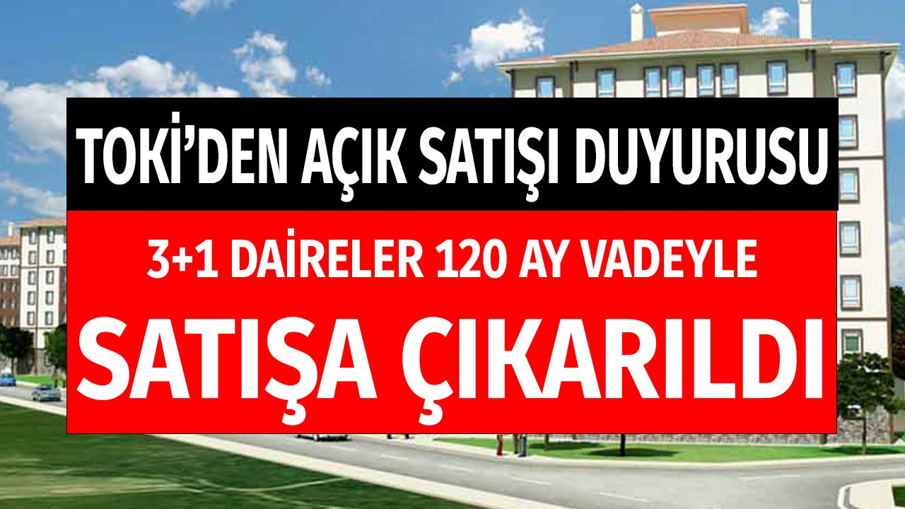 TOKİ'den Açık Satış Duyurusu! 3+1 Daireler 120 Ay Vadeyle Satılacak