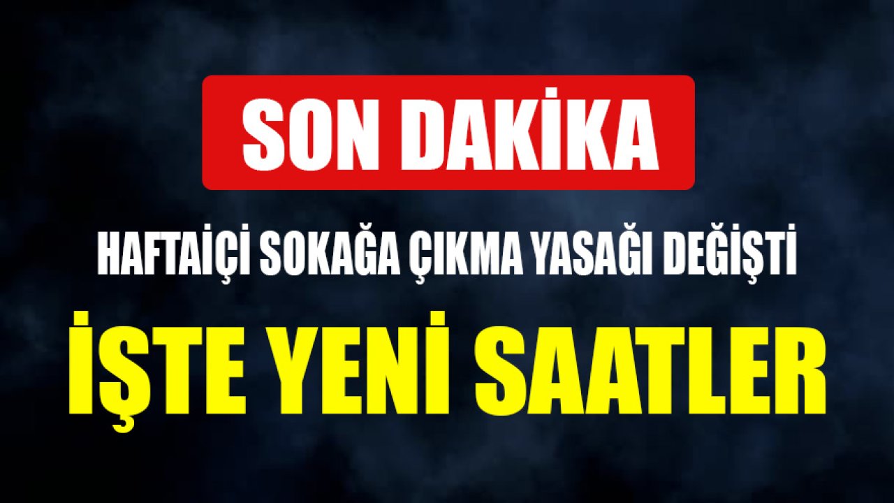 Son Dakika Sokağa Çıkma Yasağı Değişti! Haftasonu Haftaiçi için Yeni Saatler