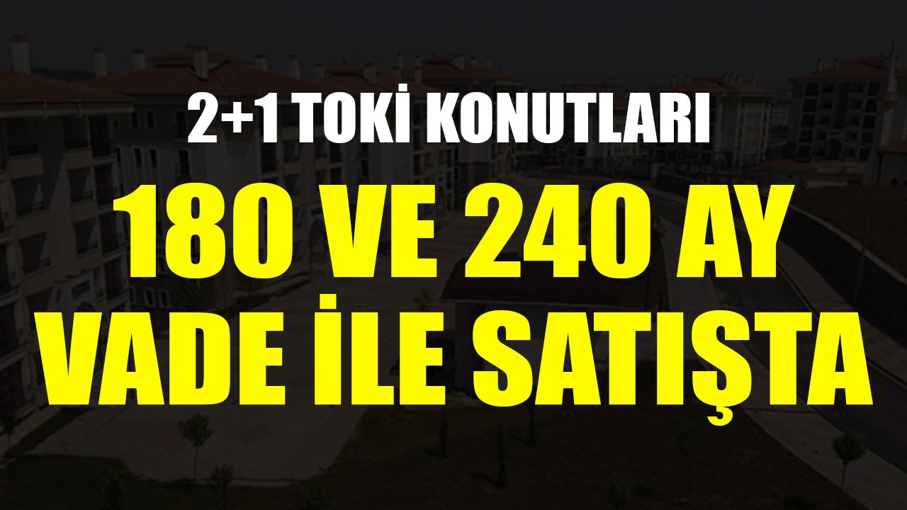 2+1 TOKİ Konutları 180 Ay ve 240 Ay Vadeli Ödeme Planıyla Kurasız Satılacak