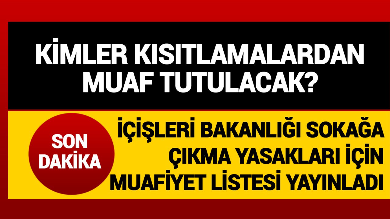 Kısıtlamalardan Kimler Muaf Olacak? İçişleri Bakanlığı Sokağa Çıkma Yasakları Muafiyet Listesini Yayınladı!