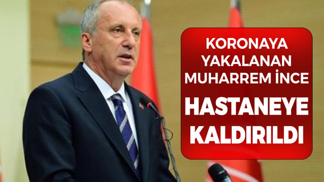 Son Dakika Koronavirüse Yakalanan Muharrem İnce Hastaneye Kaldırıldı