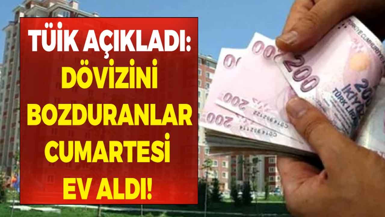 TÜİK Rakamları Açıkladı! Dolarını Bozduranlar Hafta Sonu Ev Almışlar