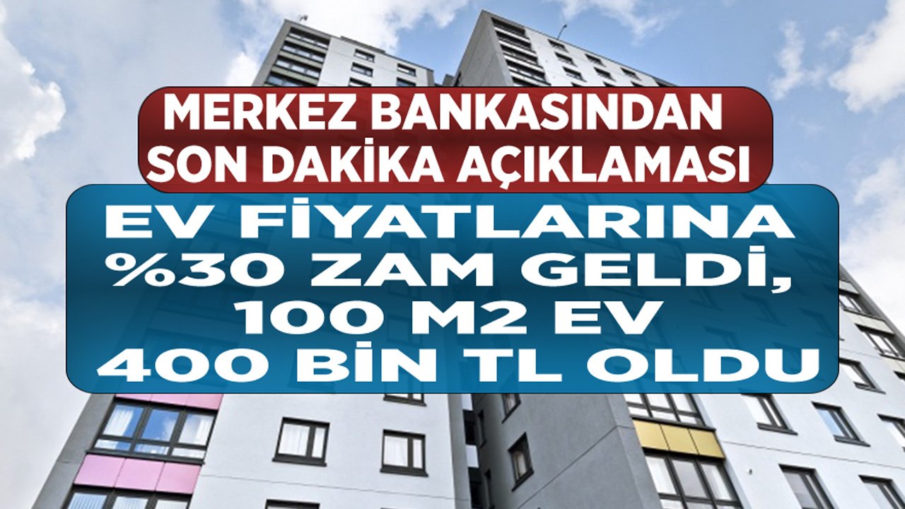 Merkez Bankasından Flaş Konut Fiyatları Açıklaması! Ev Fiyatlarına Yüzde 30 Zam Geldi, 100 M2 Ev 400 Bin TL Oldu