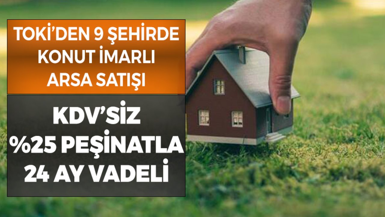 TOKİ'den 9 Şehirde Konut İmarlı Arsa Satışı! KDV'siz Yüzde 25 Peşinatla 24 Ay Vadeli