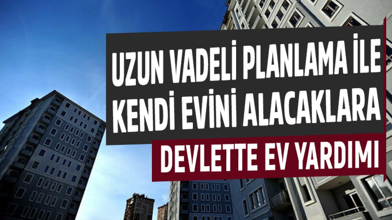 5 Yıl İçinde Ev Almayı Planlayanlara Konut Yardımı! İşte Yapmanız Gereken