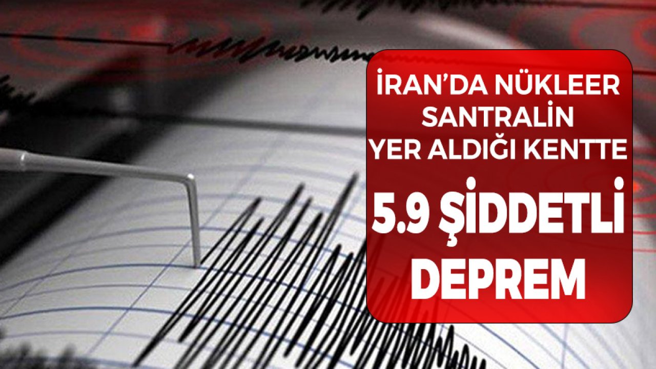 Son Dakika! İran'da Nükleer Santralin Yer Aldığı Şehirde 5.9 Şiddetinde Deprem