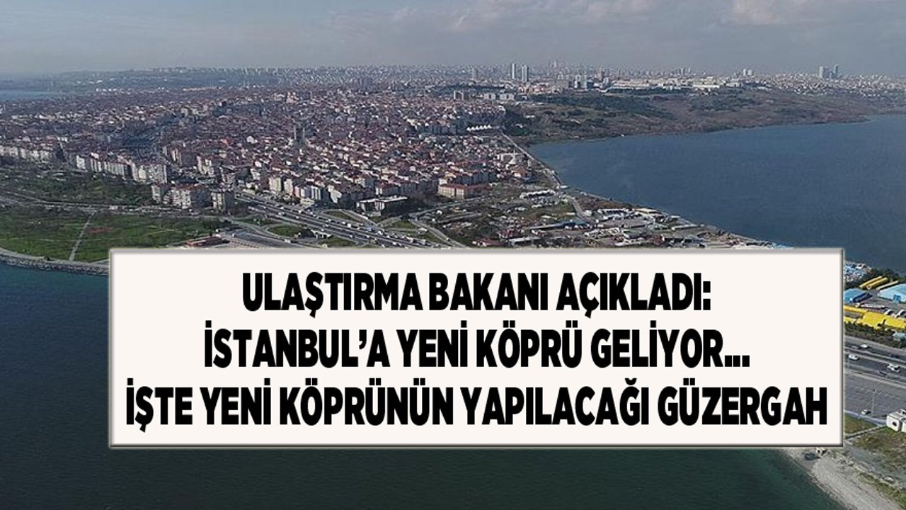 Ulaştırma Bakanı Açıkladı: İstanbul'a Yeni Köprü Geliyor! Kanal İstanbul Köprüsü Nereye Yapılacak?