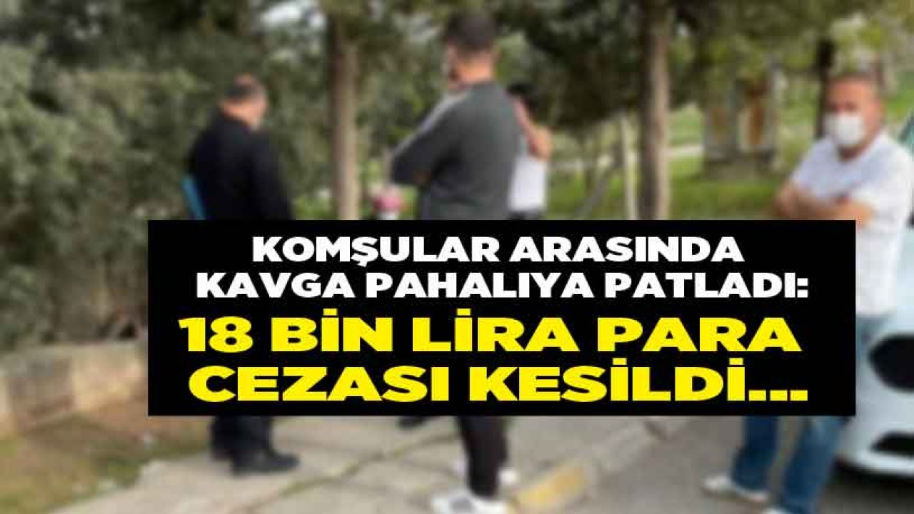 Komşuların Alacak Verecek Kavgası Pahalıya Patladı, 18 Bin TL Para Cezası Kesildi!