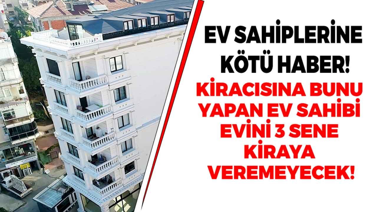 Ev Sahiplerine Kötü Haber! Kiracısına Bunu Yapan Ev Sahibi, Evini 3 Sene Kiraya Veremeyecek