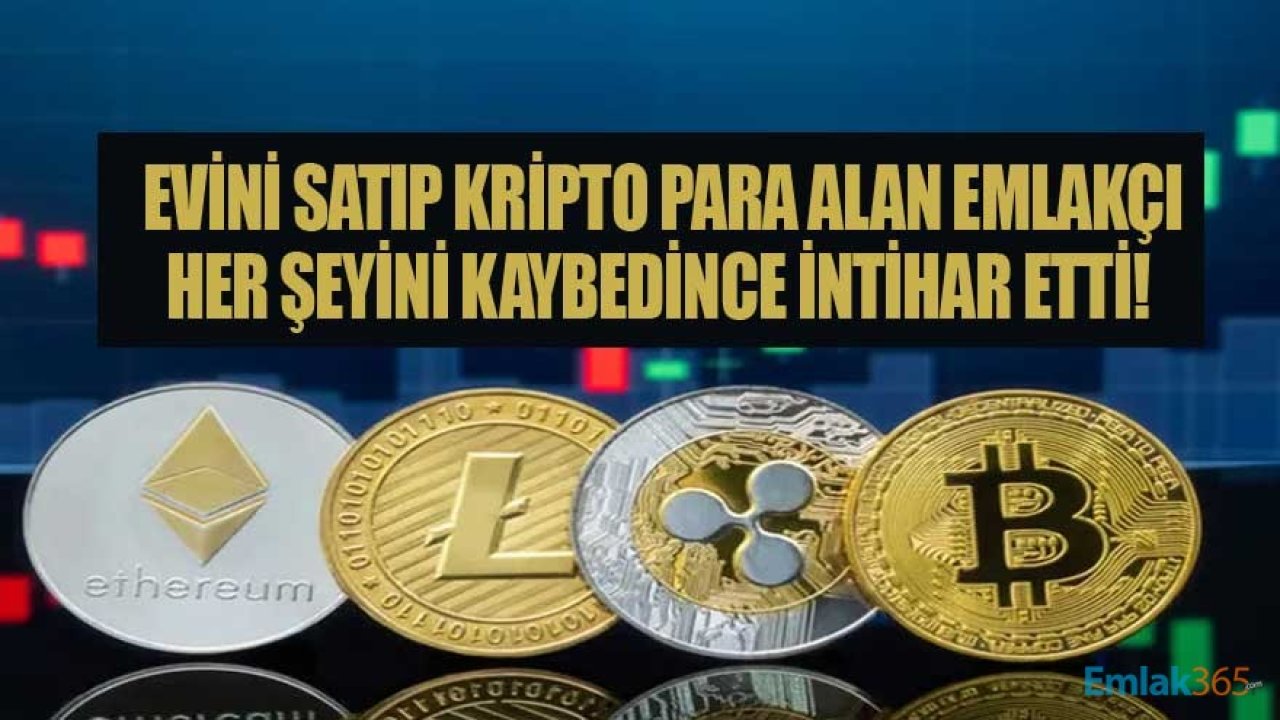 Evini Satıp Kripto Paraya Yatıran Emlakçı, Her Şeyini Kaybedince İntihar Etti!