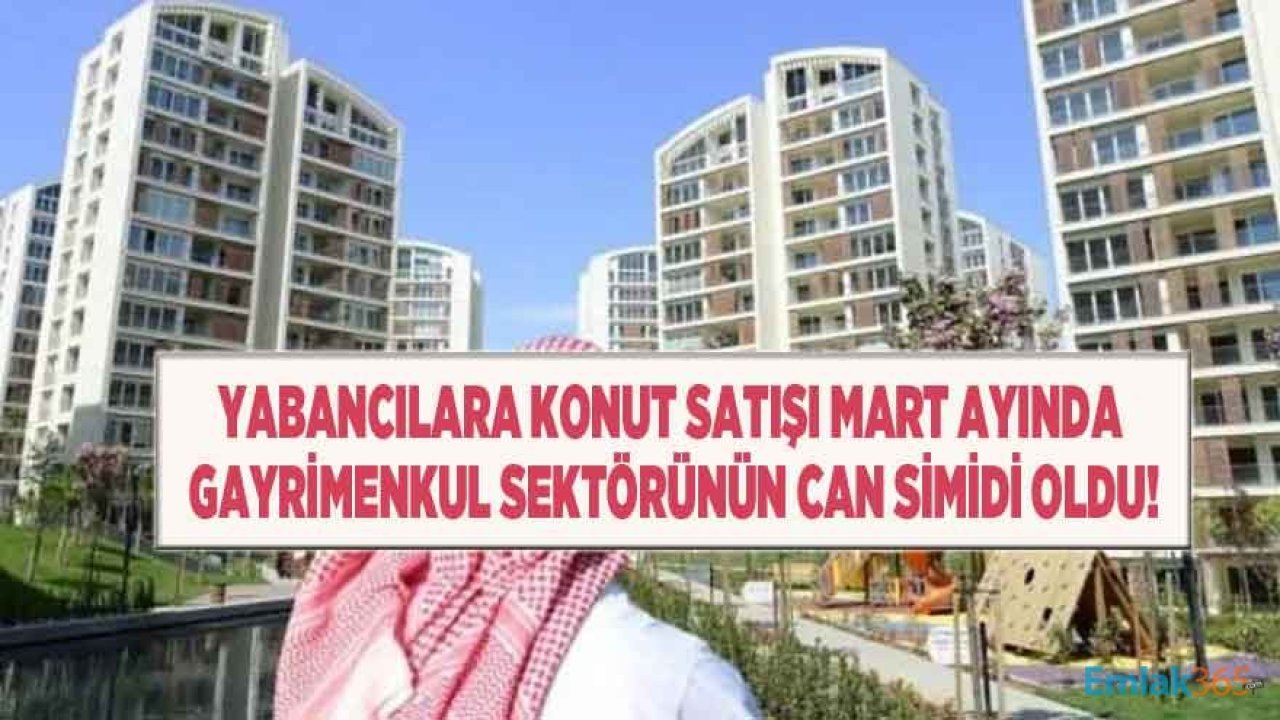 Yabancıya Konut Satışı Mart Ayında Gayrimenkul ve Konut Sektörünün Can Simidi Oldu!