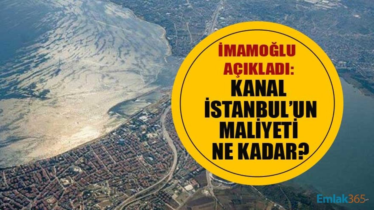 İBB Başkanı Ekrem İmamoğlu Açıkladı: Kanal İstanbul'un Maliyeti Ne Kadar, Kaç TL?