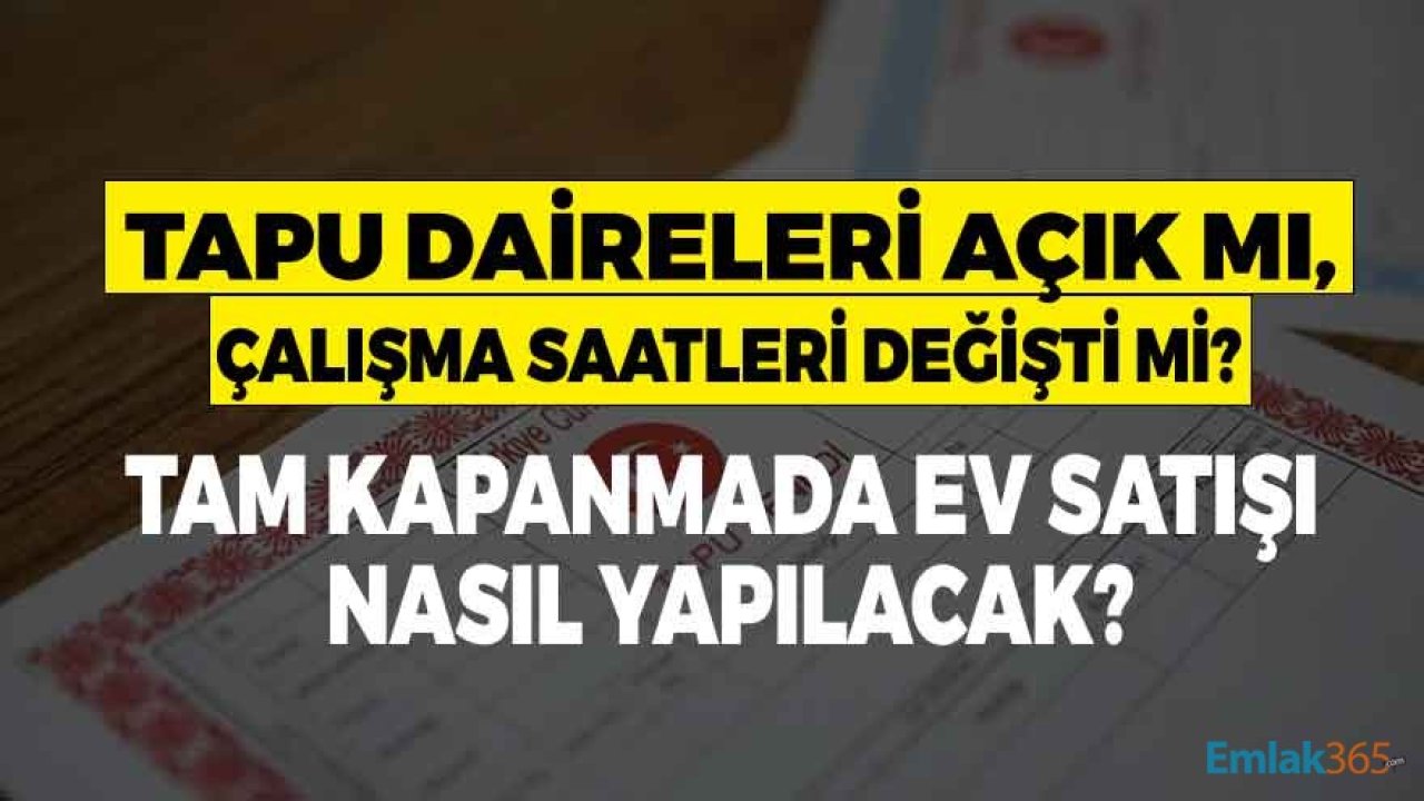 Son Dakika: Tam Kapanmada Tapu Daireleri Açık Mı, Konut Satışı Yapılacak Mı?