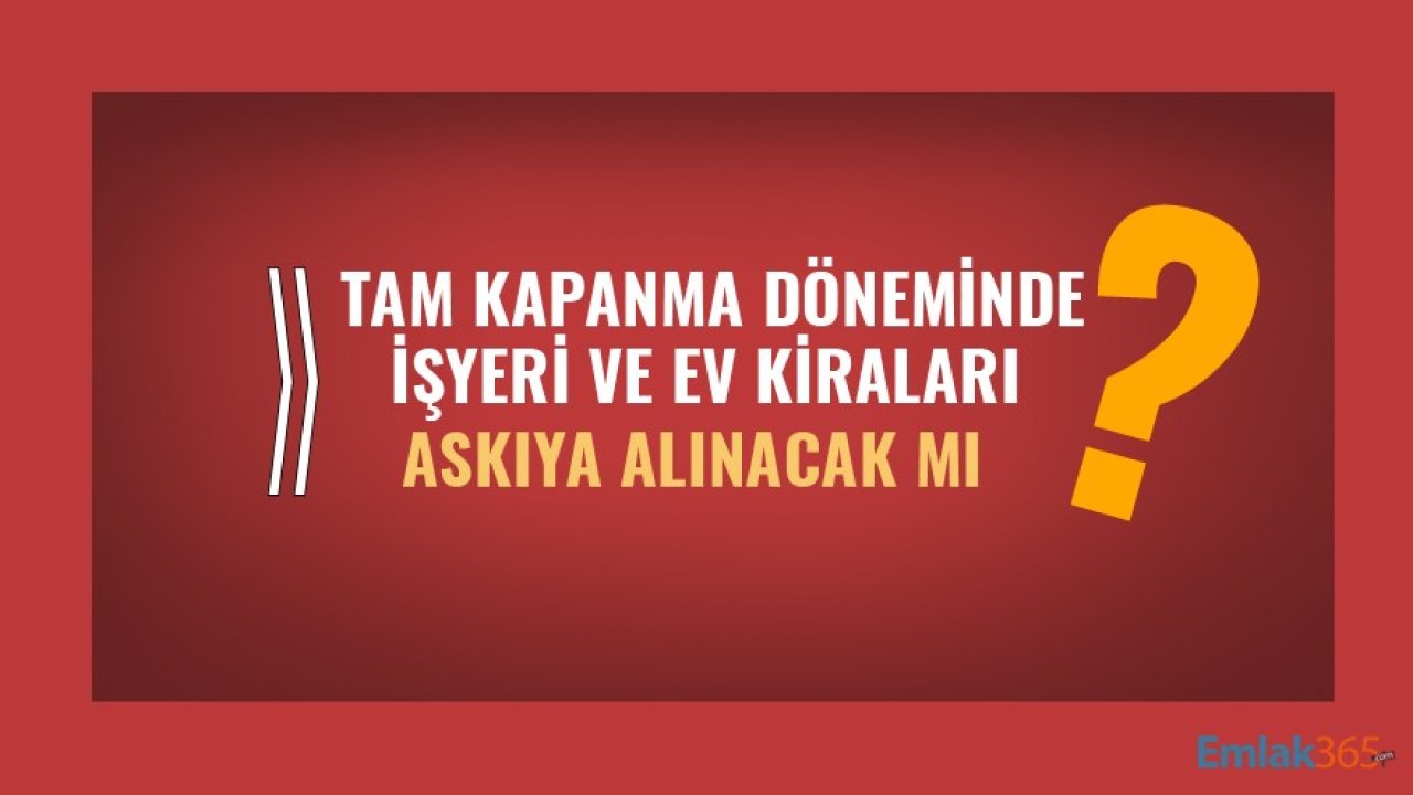 Tam Kapanmada İşyeri Ve Ev Kiraları Askıya Alınacak Mı?