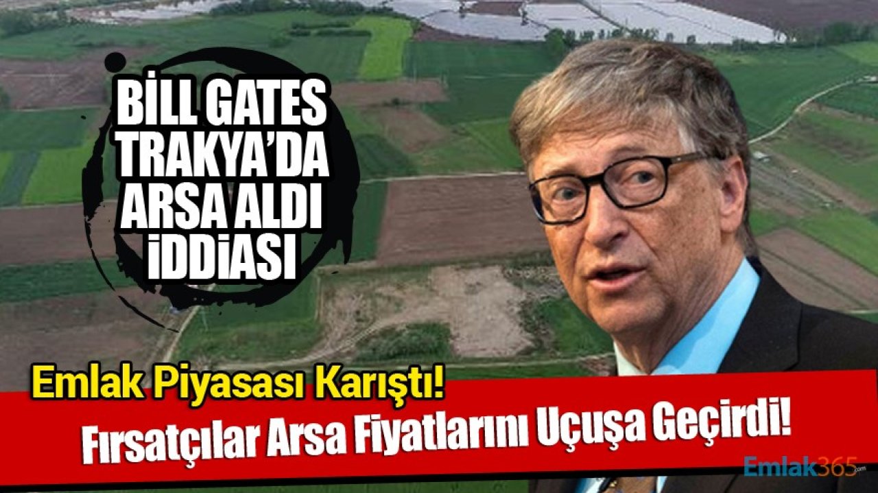 Bill Gates Trakya'dan Arsa Aldı İddiası İle Fırsatçılar Arsa Fiyatlarını Uçurdu!