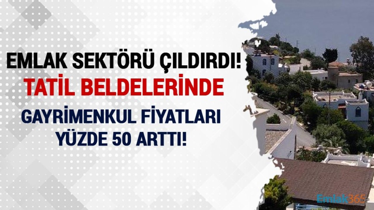 Pandemi Emlak Sektörünü Çıldırttı! Tatil Beldelerinde Gayrimenkul Fiyatları Yüzde 50 Arttı!