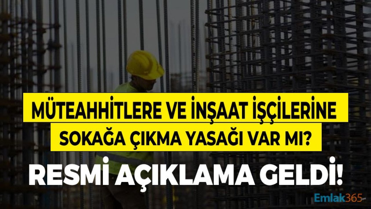 Tam Kapanma Başladı! Müteahhitler, İnşaat İşçileri Sokağa Çıkma Yasağından Muaf Mı, İnşaat İşçilerine Sokağa Çıkma Yasağı Var Mı?