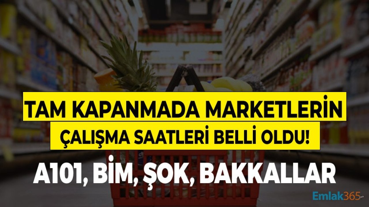 Tam Kapanmada Marketler Kaçta Açılıyor, Kaça Kadar Açık?