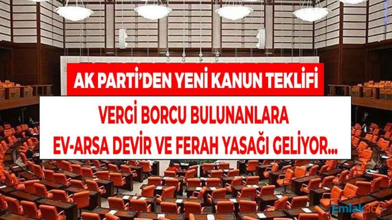 AK Parti'den 19 Maddelik Yeni Kanun Teklifi! Vergi Borcu Olanlara Ev, Arsa Devir ve Ferah Yasağı Geliyor