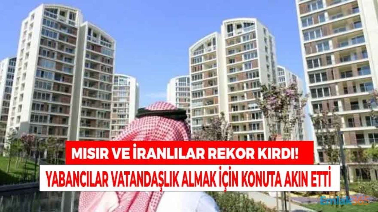 Yabancılar Vatandaşlık Almak İçin Konut Alımına Akın Etti, Mısırlılar ve İranlılar Rekor Kırdı!