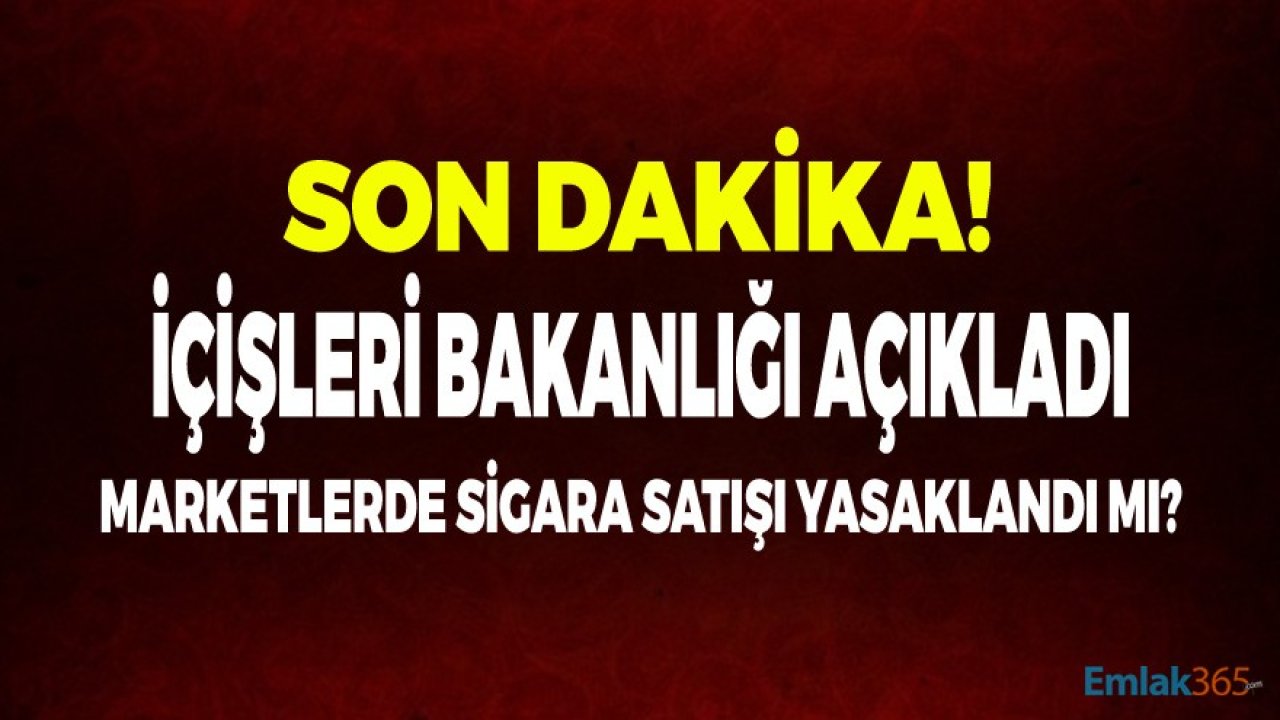 İçişleri Bakanlığından Son Dakika Açıklaması: Marketlerde Sigara Satılacak Mı, Sigara Satışı Yasaklandı Mı?