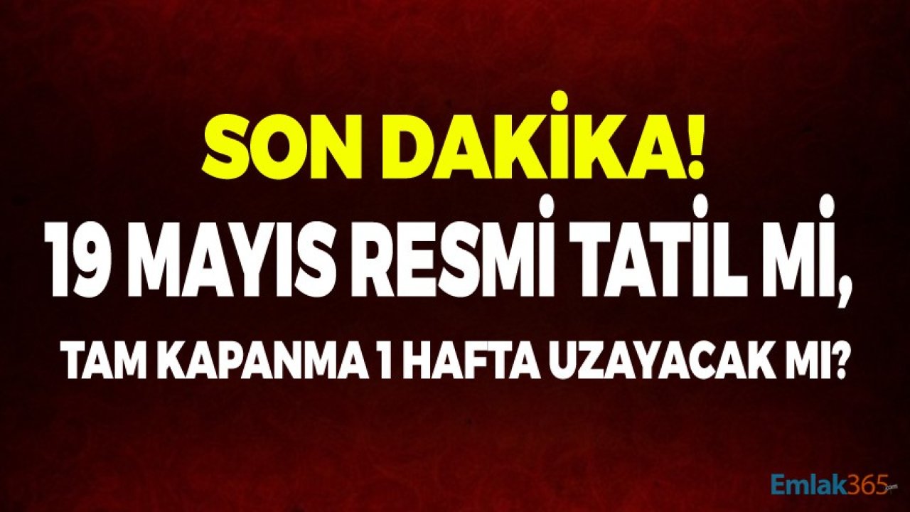 19 Mayıs Resmi Tatil Mi, 17 Günlük Tam Kapanma ve Sokağa Çıkma Yasağı Uzayabilir Mi?