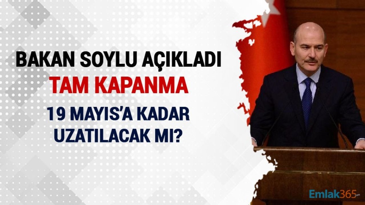 İçişleri Bakanı Süleyman Soylu Açıkladı! Tam Kapanma 19 Mayıs'a Kadar Uzatılacak Mı?