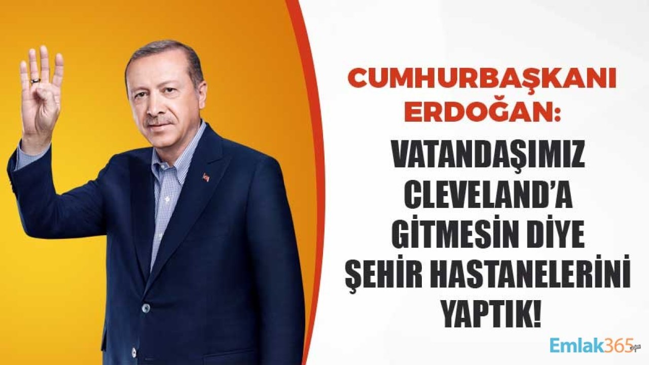 Cumhurbaşkanı Erdoğan'dan Şehir Hastanesi Açıklaması: Vatandaşımız Cleveland'a Gitmesin Diye Yaptık!