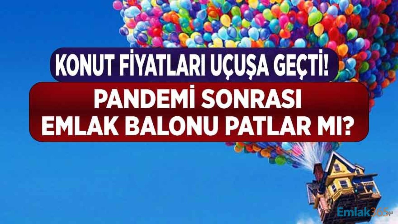 İzmir, Ankara ve İstanbul'da Konut Fiyatları Uçtu! Pandemi Sonrası Emlak Balonu Patlar Mı?