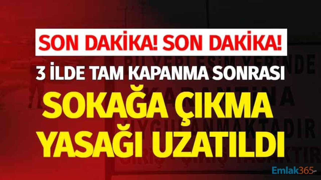 Son Dakika! 3 İlde Bazı Yerleşim Yerlerinde Tam Kapanma Sonrası 17 Günlük Sokağa Çıkma Yasağı Süresi Uzatıldı